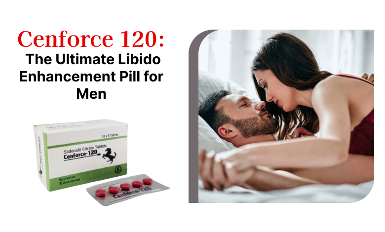 Cenforce 120: The Ultimate Libido Enhancement Pill for Men