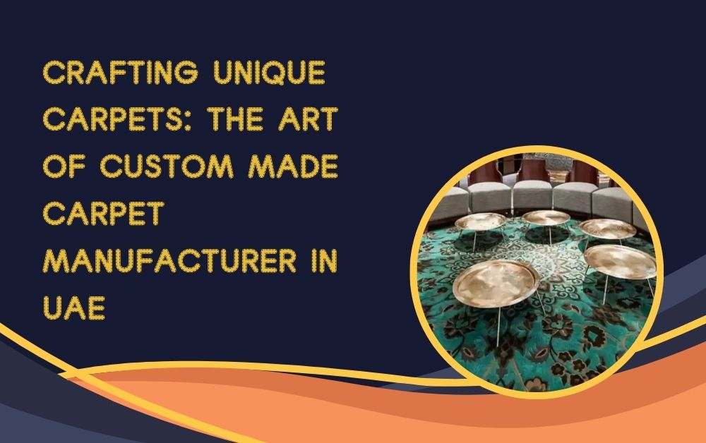 Crafting Unique Carpets: The Art of Custom Made Carpet Manufacturer in UAE