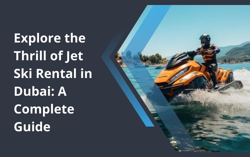 Explore the Thrill of Jet Ski Rental in Dubai: A Complete Guide