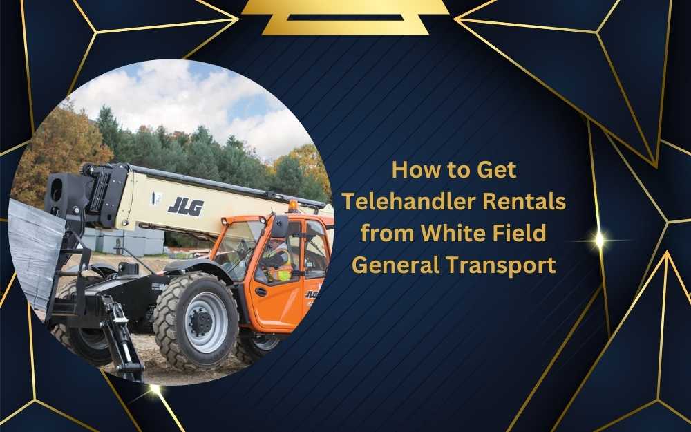 How to Get Telehandler Rentals from White Field General Transport