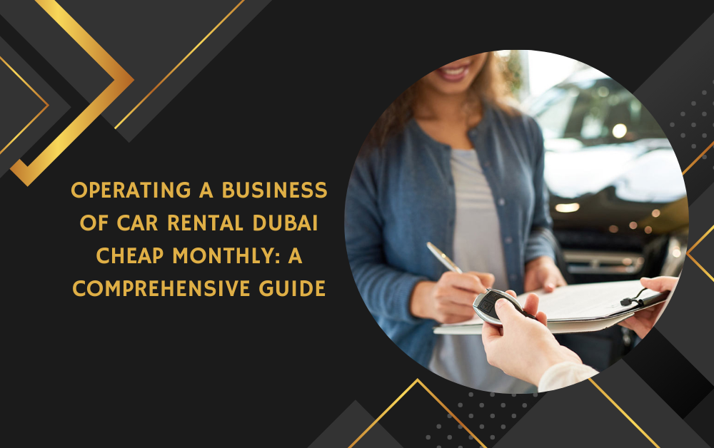 Operating a Business of Car Rental Dubai Cheap Monthly: A Comprehensive Guide