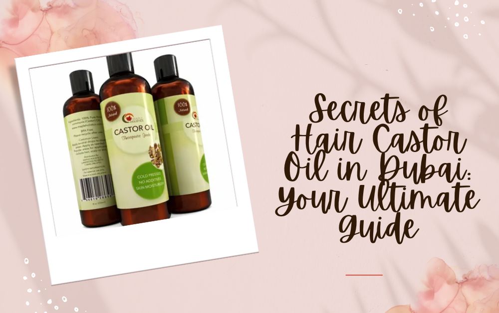 Secrets of Hair Castor Oil Dubai: Your Ultimate Guide