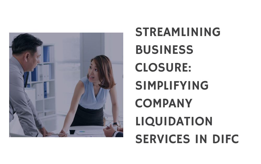 Streamlining Business Closure Simplifying Company Liquidation Services in DIFC