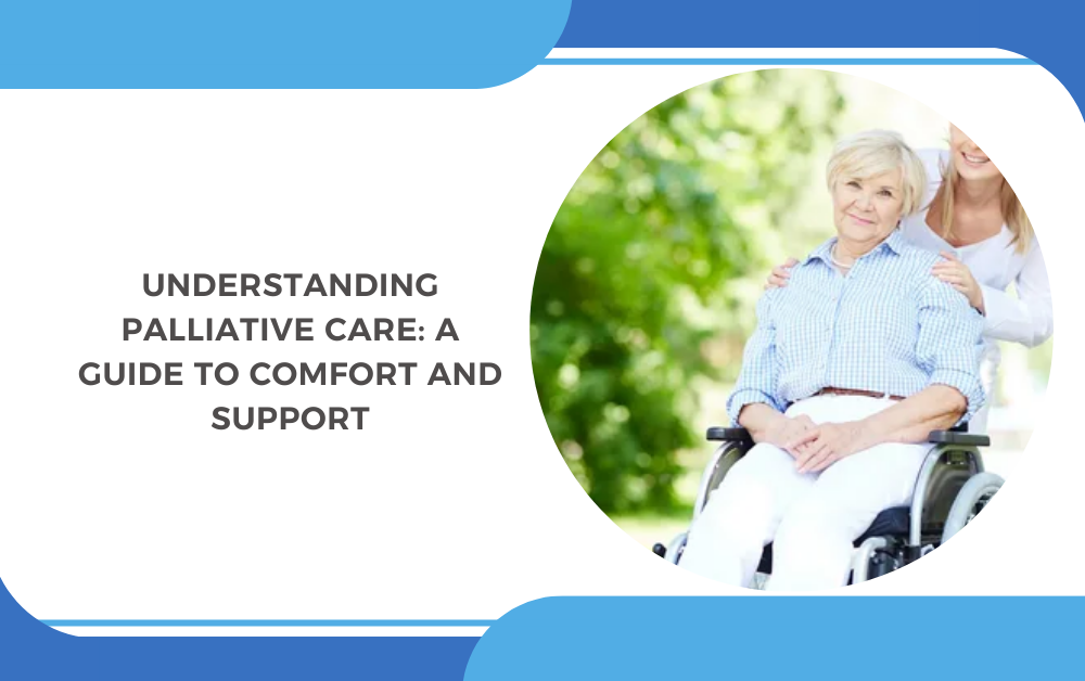 Understanding Palliative Care: A Guide to Comfort and Support