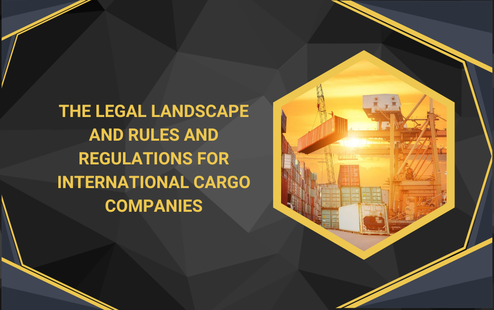 The Legal Landscape and Rules and Regulations for International Cargo Companies