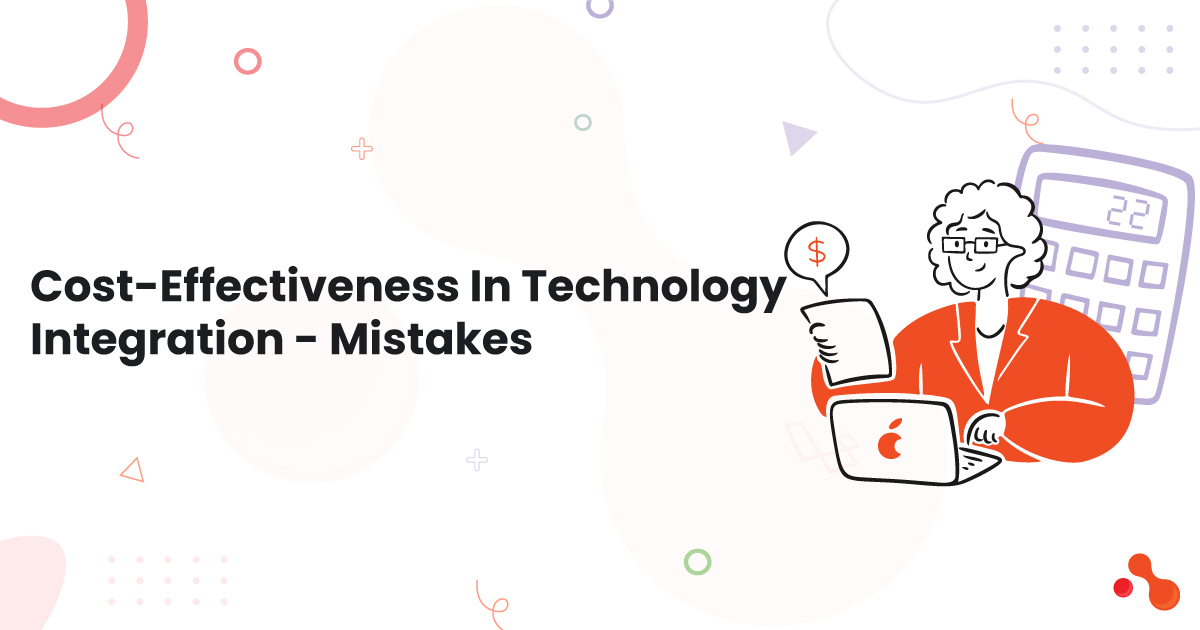 Cost-Effectiveness In Technology Integration – Mistakes