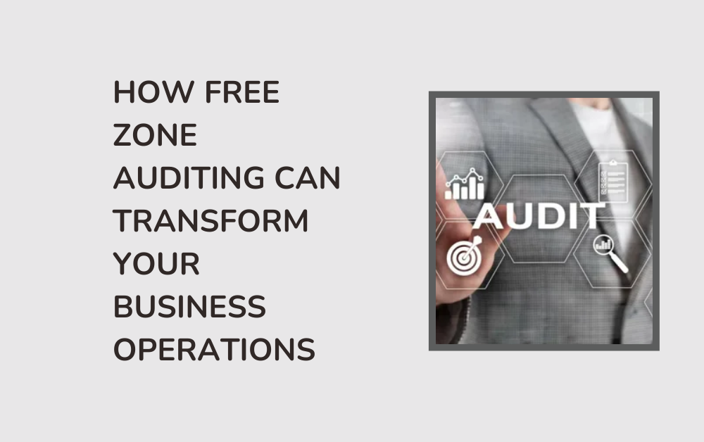 How Free Zone Auditing Can Transform Your Business Operations