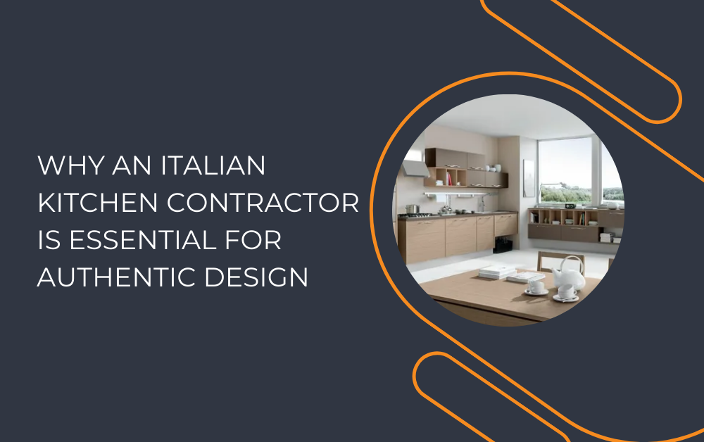 Why an Italian Kitchen Contractor is Essential for Authentic Design