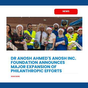 Dr. Anosh Ahmed Expands Philanthropic Efforts with Groundbreaking Initiatives