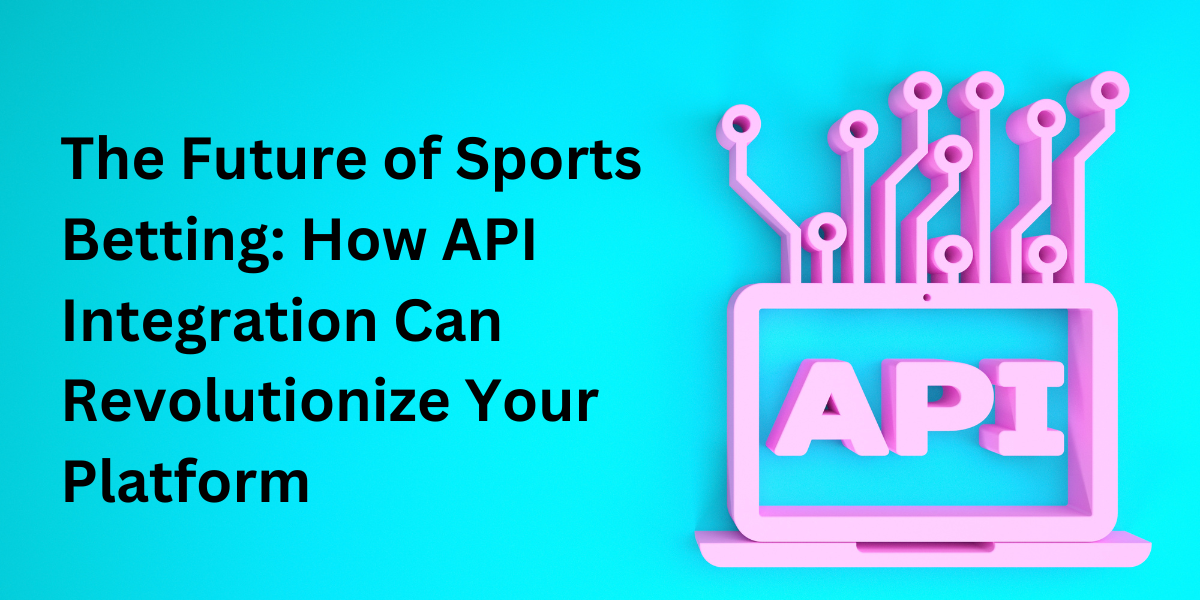 The Future of Sports Betting: How API Integration Can Revolutionize Your Platform