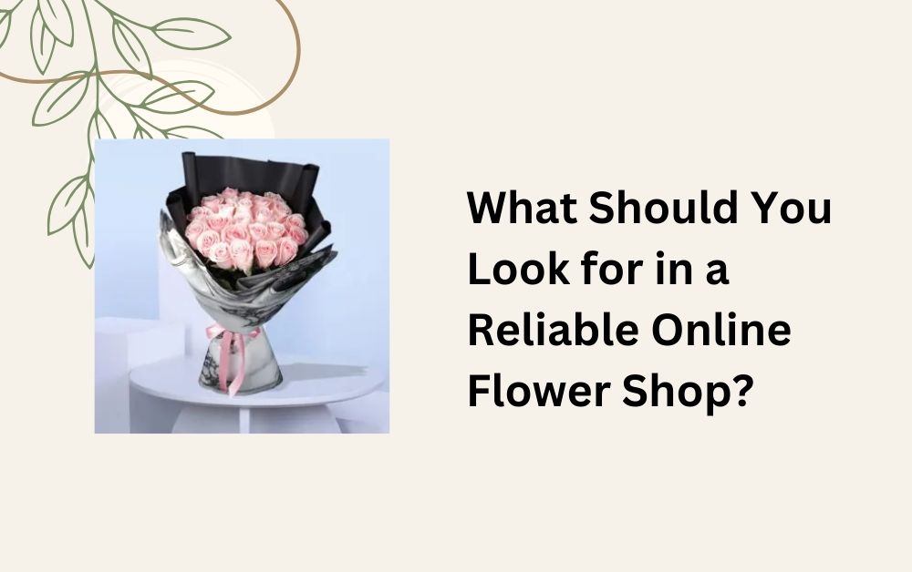 What Should You Look for in a Reliable Online Flower Shop