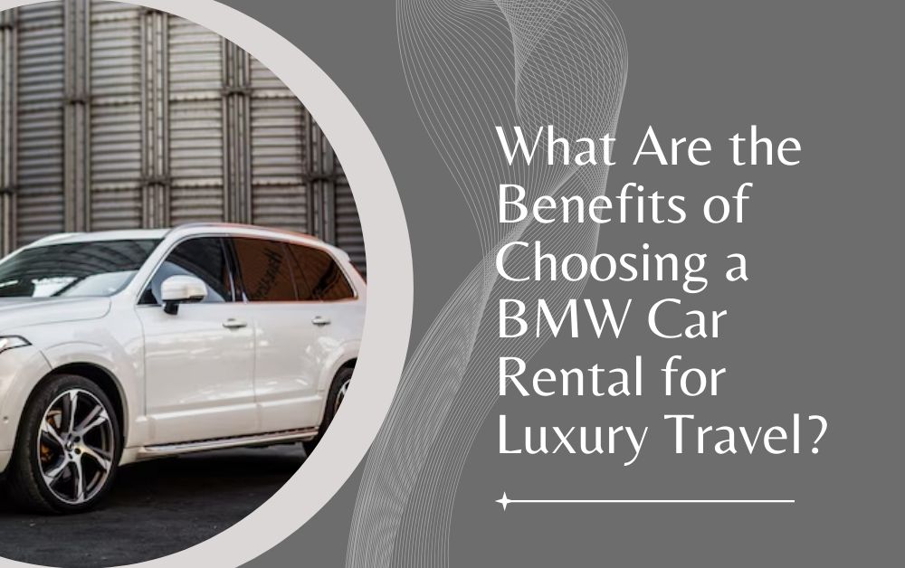 What Are the Benefits of Choosing a BMW Car Rental for Luxury Travel