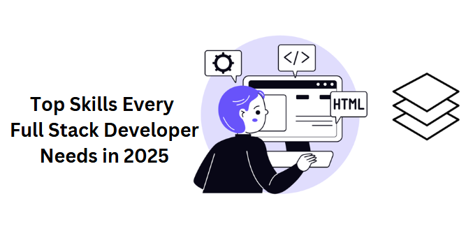 Top Skills Every Full Stack Developer Needs in 2025