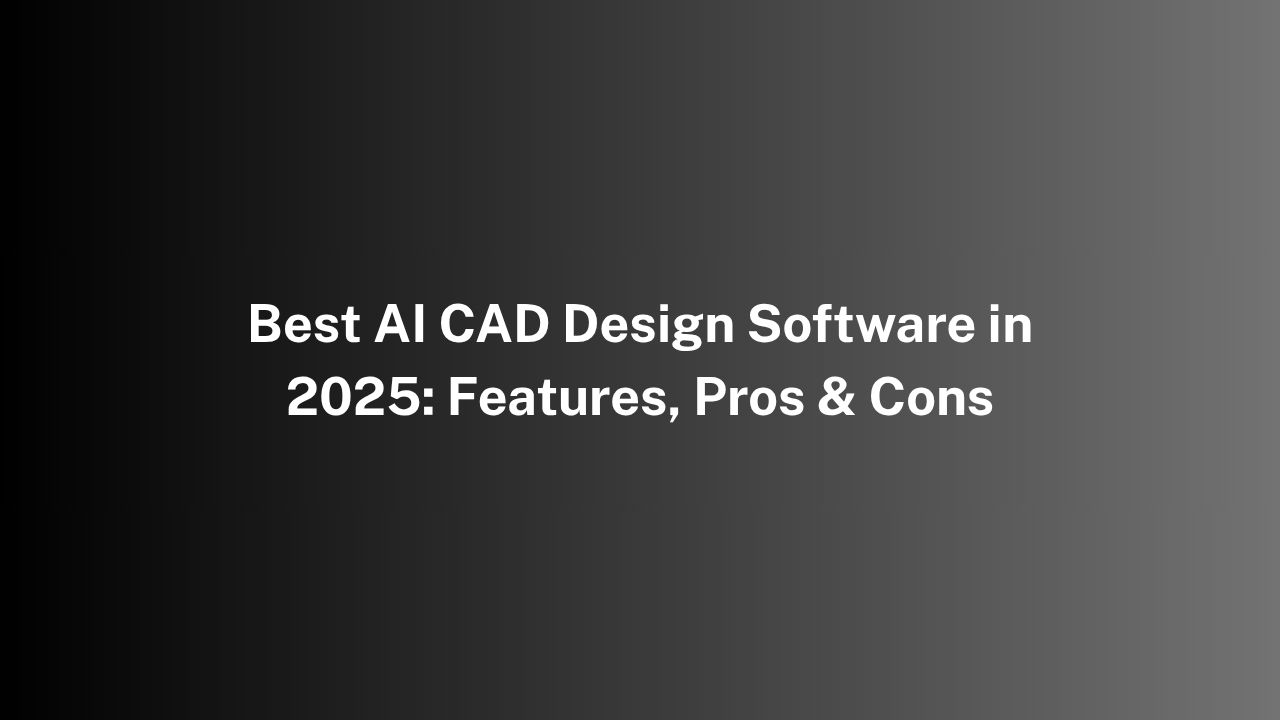 Best AI CAD Design Software in 2025: Features, Pros & Cons