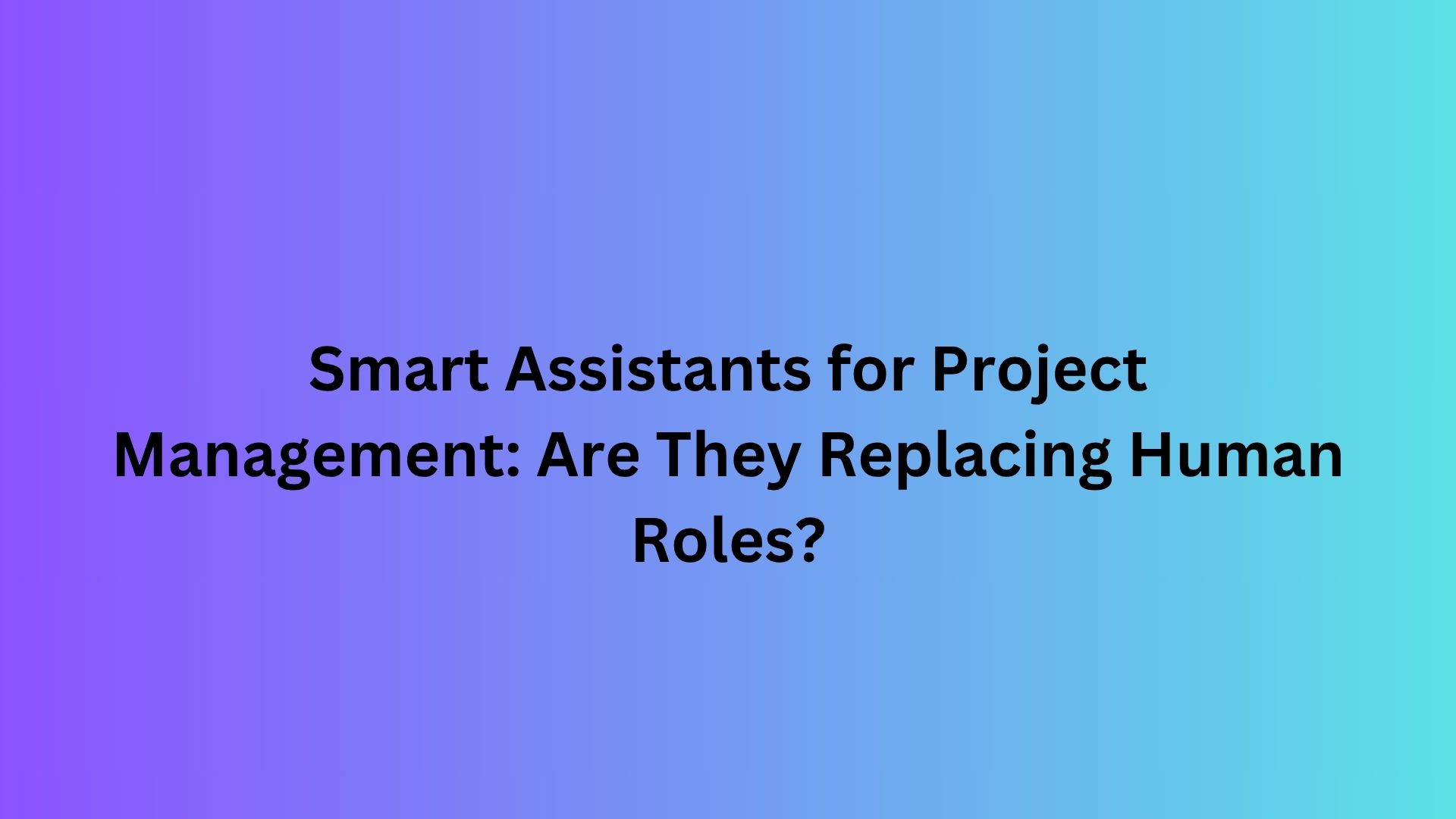 Smart Assistants for Project Management: Are They Replacing Human Roles?