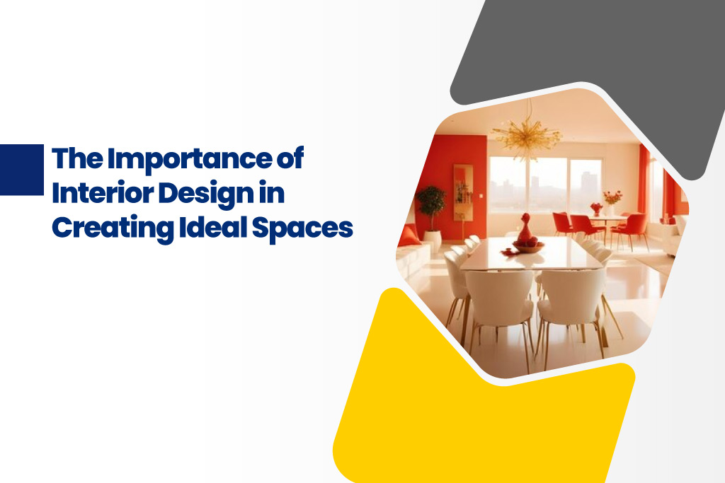 The Importance of Interior Design in Creating Ideal Spaces