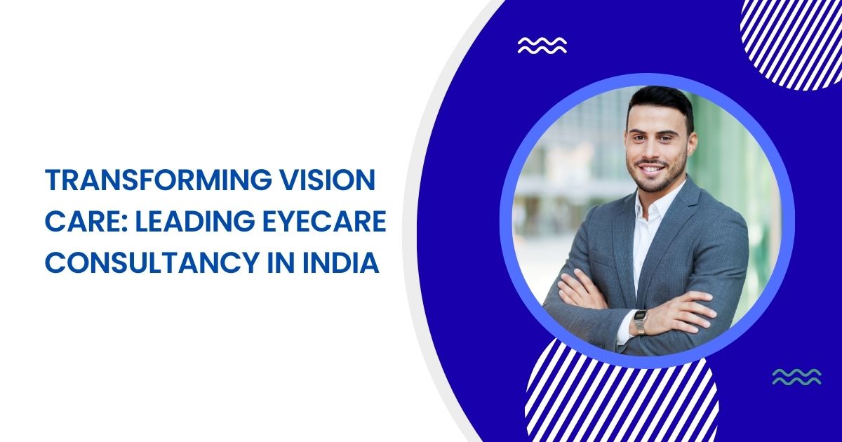 Transforming Vision Care: Leading Eyecare Consultancy in India