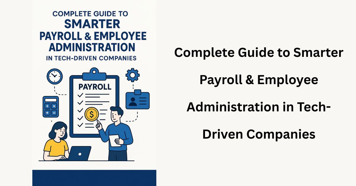 Complete Guide to Smarter Payroll & Employee Administration in Tech-Driven Companies