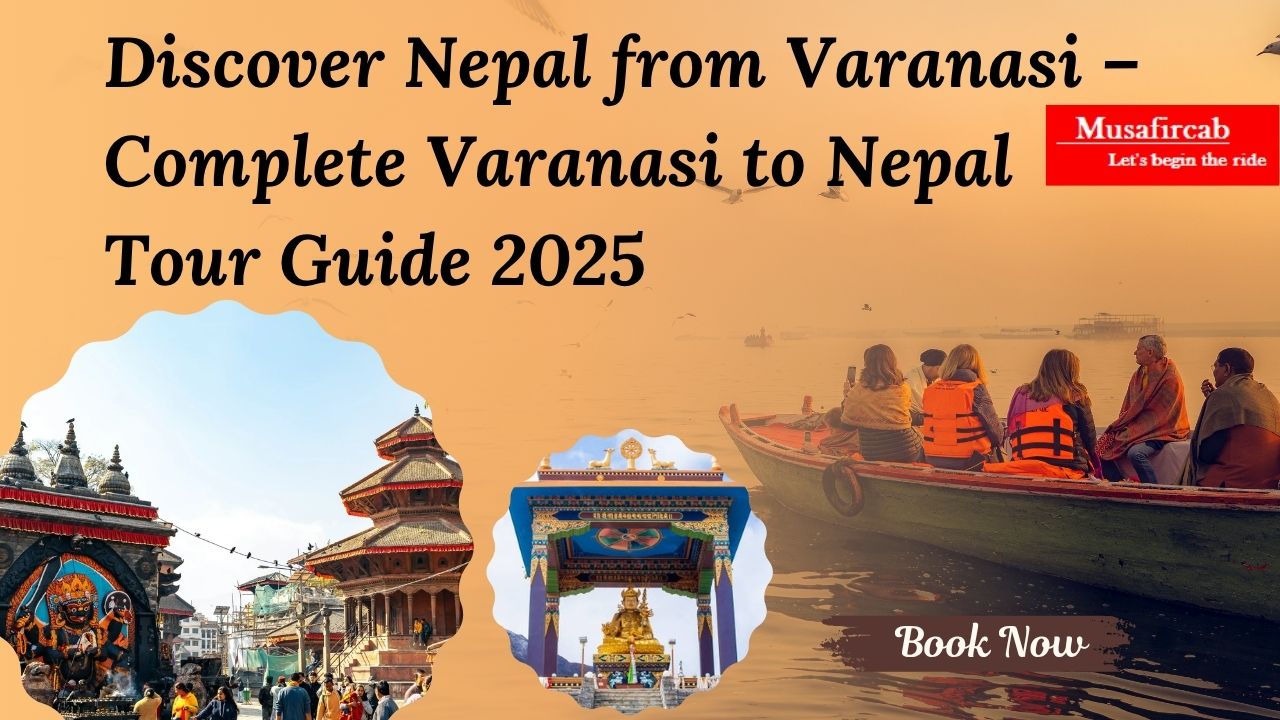 Discover Nepal from Varanasi – Complete Varanasi to Nepal Tour Guide 2025
