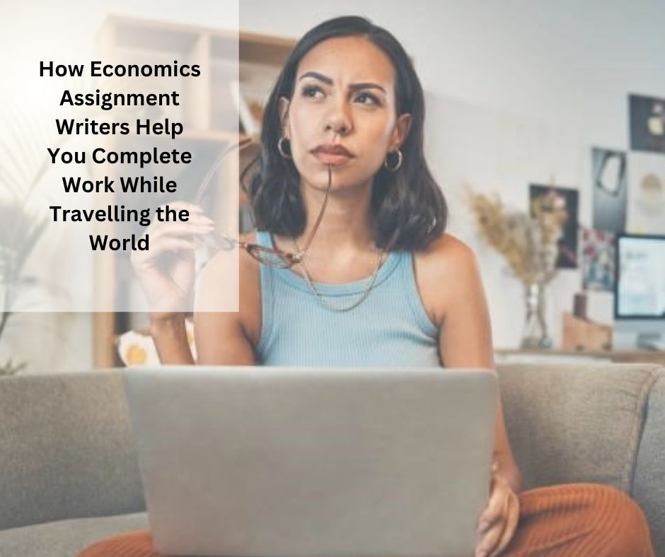 How Economics Assignment Writers Help You Complete Work While Travelling the World