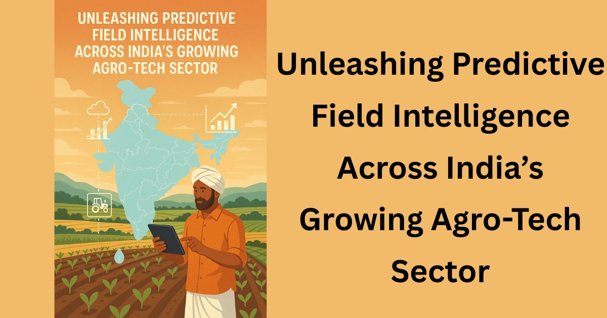 Unleashing Predictive Field Intelligence Across India’s Growing Agro-Tech Sector