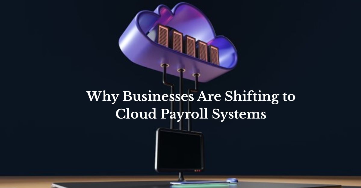 Why Businesses Are Shifting to Cloud Payroll Systems