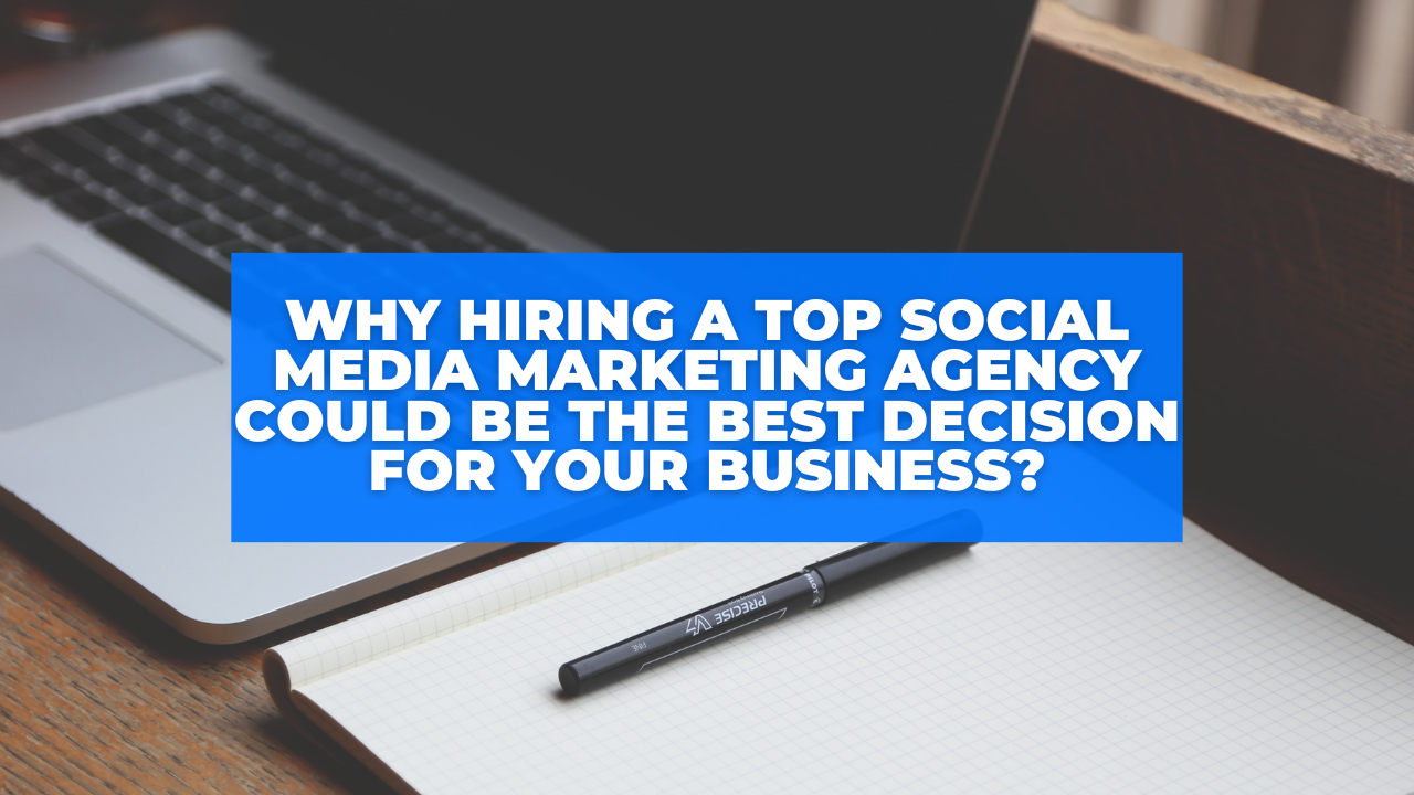 Why Hiring a Top Social Media Marketing Agency Could Be the Best Decision for Your Business